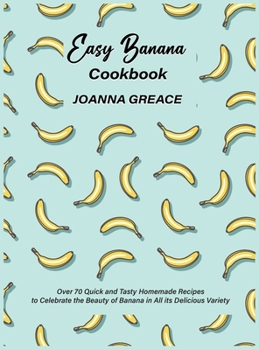 Hardcover Easy Banana Cookbook: Over 70 Quick and Tasty Homemade Recipes to Celebrate the Beauty of Banana in All its Delicious Variety Book