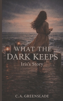 What The Dark Keeps: Iris's Story (The Anatomy of Silence)