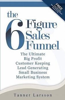 Paperback The Six Figure Sales Funnel: The Ultimate Big Profit Customer Keeping Lead Generating Small Business Marketing System Book