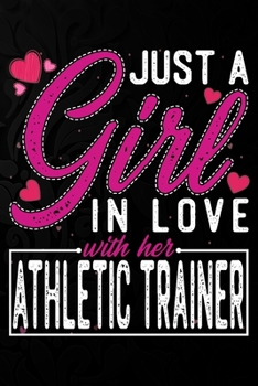 Just A Girl In Love With Her Athletic trainer: Cute Valentine's day or anniversary notebook for a girl whose boyfriend or husband is an awesome ... 100 Pages 6X9 Inch Lined journal notebook.
