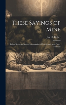 Hardcover These Sayings of Mine: Pulpit Notes on Seven Chapters of the First Gospel, and Other Sermons Book