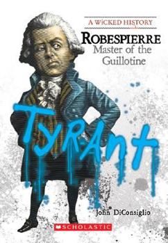 Robespierre: Master of the Guillotine (A Wicked History) - Book  of the A Wicked History