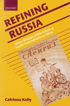 Hardcover Refining Russia: Advice Literature, Polite Culture, and Gender from Catherine to Yeltsin Book