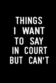 Paperback Things I Want To Say In Court But Can't: blank lined notebook and funny journal gag / Humorous Office Gift Ideas for Staff / Office Gift Exchange Book