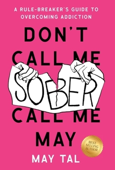 Hardcover Don't Call Me Sober, Call Me May: A Rule-Breaker's Guide to Overcoming Addiction Book