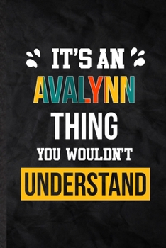 It's an Avalynn Thing You Wouldn't Understand: Blank Practical Personalized Avalynn Lined Notebook/ Journal For Favorite First Name, Inspirational ... Special Birthday Gift Idea Personal Funniest
