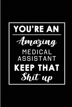 You're An Amazing Medical Assistant. Keep That Shit Up.: Blank Lined Funny Medical Assistant Journal Notebook Diary - Perfect Gag Birthday, ... Gift for friends, family and coworkers