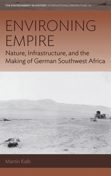 Paperback Environing Empire: Nature, Infrastructure and the Making of German Southwest Africa Book