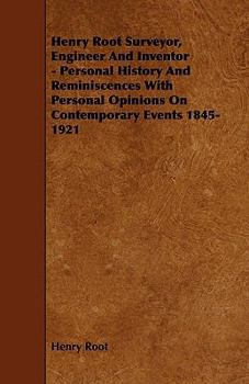 Paperback Henry Root Surveyor, Engineer and Inventor - Personal History and Reminiscences with Personal Opinions on Contemporary Events 1845-1921 Book