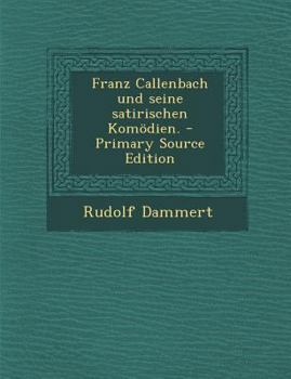 Franz Callenbach Und Seine Satirischen Kom�dien: Inaugural-Dissertation Zur Erlangung Der Philosophischen Doctorw�rde Vorgelegt Der Hohen Philosophischen Facult�t Der Albert-Ludwigs-Universit�t Zu Fre