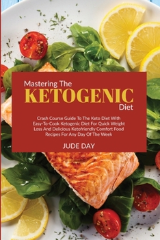 Mastering the Ketogenic Diet: Crash Course Guide to the Keto Diet with Easy-to-Cook Ketogenic Diet for Quick Weight Loss and Delicious Ketofriendly Comfort Food Recipes for Any Day of the Week