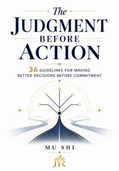 The Judgment Before Action: 36 Guidelines for Making Better Decisions Before Commitment