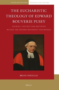 Paperback The Eucharistic Theology of Edward Bouverie Pusey: Sources, Context and Doctrine Within the Oxford Movement and Beyond Book