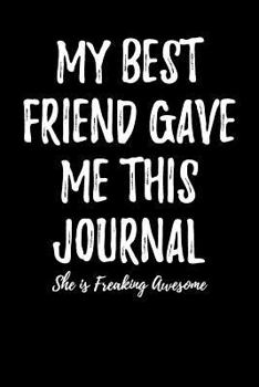 My Best Friend Gave Me This Journal - She is Freaking Awesome: Blank Lined Journal 6x9 - Funny Gift for Best Friend