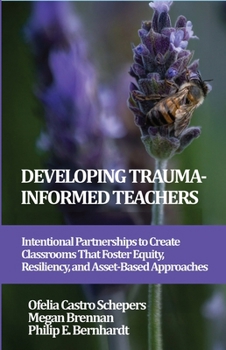 Hardcover Developing Trauma-Informed Teachers: Intentional Partnerships to Create Classrooms That Foster Equity, Resiliency, and Asset-Based Approaches Book