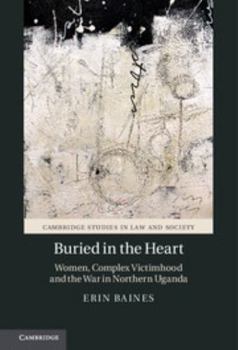 Buried in the Heart: Women, Complex Victimhood and the War in Northern Uganda - Book  of the Cambridge Studies in Law and Society