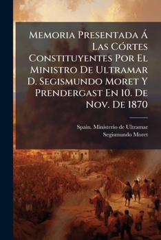 Paperback Memoria Presentada Á Las Córtes Constituyentes Por El Ministro De Ultramar D. Segismundo Moret Y Prendergast En 10. De Nov. De 1870 [Spanish] Book