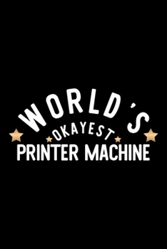 World's Okayest Printer Machine: Nice Notebook for Printer Machine Funny Christmas Gift Idea for Printer Machine Printer Machine Journal 100 pages 6x9 inches