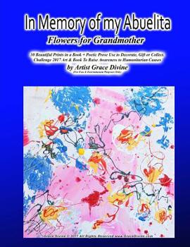 In Memory of my Abuelita Flowers for Grandmother 10 Beautiful Prints in a Book + Poetic Prose: Use to Decorate, Gift or Collect. Challenge 2017 Art & ... TO HUMANITARIAN CAUSES BY GRACE DIVINE)