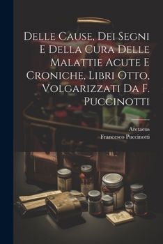 Paperback Delle Cause, Dei Segni E Della Cura Delle Malattie Acute E Croniche, Libri Otto, Volgarizzati Da F. Puccinotti [Italian] Book