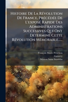 Histoire De La Révolution De France, Précédée De L'exposé Rapide Des Administrations Successives Qui Ont Déterminé Cette Révolution Mémorable. ... Corrigée Et Augmentée ...
