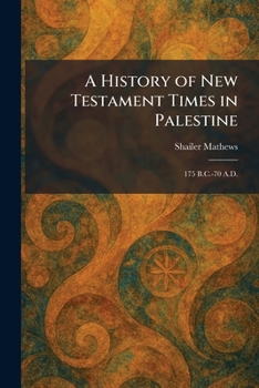 A History of New Testament Times in Palestine: 175 B.C.-70 A.D.