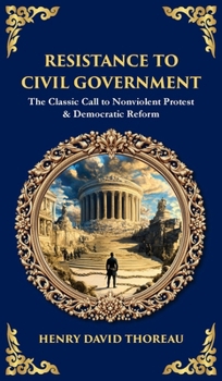 Resistance to Civil Government: The Classic Call to Nonviolent Protest & Democratic Reform (Deluxe Hardbound Edition) (Library of Alexandria)