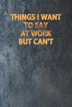 Things I Want To Say At Work But Can't: Blank Lined Journal Coworker Notebook, Work Journal 120 Pages, 6 x 9 (15.24 x 22.86 cm), Solt Cover, (Funny ... Motivational Inspirational notebooks.