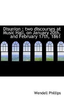Disunion : Two discourses at Music Hall, on January 20th, and February 17th 1861