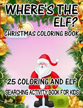 Where's The ELF? Christmas Coloring Book 25 Coloring And Elf Searching Activity Book For Kids: ( ELF ) Search And Find Book For Kids