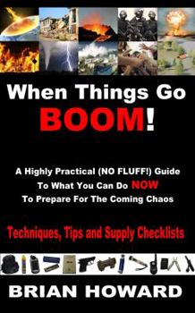 Paperback When Things Go Boom! A Highly Practical (NO FLUFF!) Guide To What You Can Do Now To Prepare For The Coming Chaos: Techniques, Tips and Supply Checklis Book