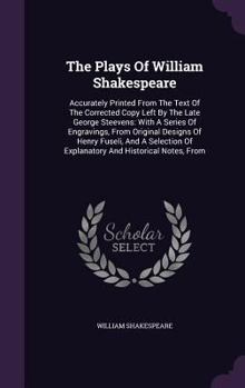 The Plays Of William Shakspeare: Accurately Printed From The Text Of The Corrected Copies Left By The Late George Steevens, Esq., And Edmond Malone, Esq., With Mr. Malone's Various Readings...