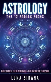 Paperback Astrology: The 12 Zodiac Signs: Their Traits, Their Meanings & the Nature of Your Soul Book