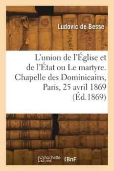 L'union de l'Église et de l'État ou Le martyre. Chapelle des Dominicains, Paris, 25 avril 1869