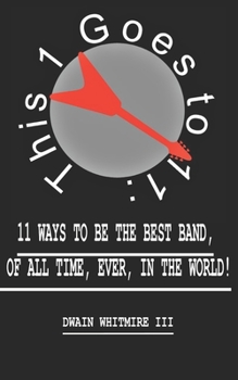 This 1 Goes to 11:: 11 Ways to be the Best Band, of All Time, Ever, in the World!
