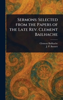 Hardcover Sermons: Selected From the Papers of the Late Rev. Clement Bailhache Book