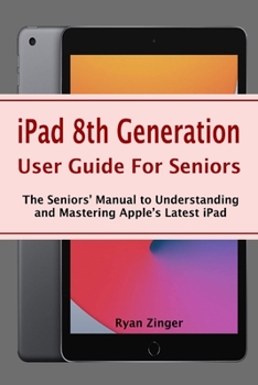 Paperback iPad 8th Generation User Guide For Seniors: The Seniors' Manual to Understanding and Mastering Apple's Latest iPad Book