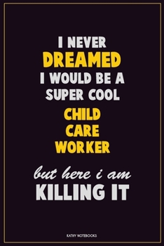 Paperback I Never Dreamed I would Be A Super Cool Child Care Worker But Here I Am Killing It: Career Motivational Quotes 6x9 120 Pages Blank Lined Notebook Jour Book