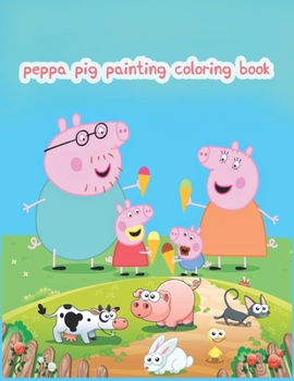 Peppa Pig Painting Coloring Book: Peppa Pig Painting Coloring Book, Peppa Pig Coloring Book, Peppa Pig Coloring Books For Kids Ages 2-4. 25 Pages - 8.5" x 11"