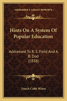 Hints on a System of Popular Education: Addressed to R.S. Field, Esq., Chairman of the Committee on Education in the Legislature of New Jersey, and to the REV. A.B. Dod, Professor of Mathematics in th
