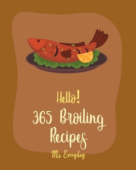Hello! 365 Broiling Recipes: Best Broiling Cookbook Ever For Beginners [Lamb Cookbook, Chicken Wing Cookbook, Chicken Breast Recipes, Chicken Marinade Recipes, Chicken Parmesan Recipe] [Book 1]