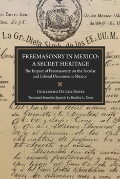 Paperback Freemasonry in Mexico: A Secret Heritage: The Impact of Freemasonry on the Secular and Liberal Discourse in Mexico Book
