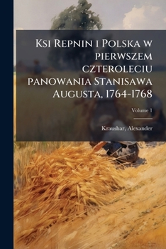 Ksi Repnin i Polska w pierwszem czteroleciu panowania Stanisawa Augusta, 1764-1768 Volume 1
