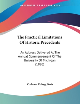 Paperback The Practical Limitations Of Historic Precedents: An Address Delivered At The Annual Commencement Of The University Of Michigan (1886) Book