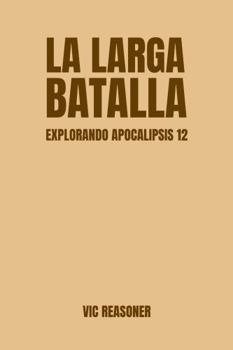La Larga Batalla: Explorando Apocalipsis 12 (Spanish Edition)