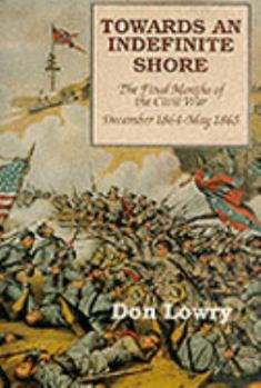 Hardcover Towards an Indefinite Shore: Th Final Months of the Civil War, December 1864-May 1865 Book