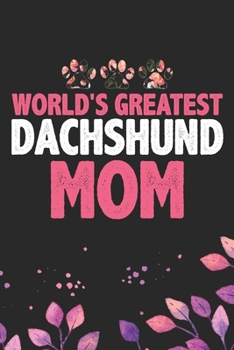 World's Greatest Dachshund Mom: Cool Dachshund Dog Journal Notebook - Dachshund Puppy Lover Gifts – Funny Dachshund Dog Notebook - Dachshund Owner Gifts – Dachshund Dad & Mom Gifts. 6 x 9 in 120 pages
