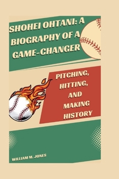 SHOHEI OHTANI: A BIOGRAPHY OF A GAME-CHANGER: PITCHING, HITTING, AND MAKING HISTORY