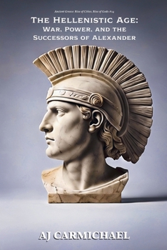 The Hellenistic Age: War, Power, and the Successors of Alexander (Ancient Greece: Rise of Cities, Rise of Gods)