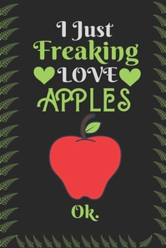I Just Freaking Love Apple , OK: Best Gift for Apple Lovers , 6x9 inch 100 Pages  Birthday & Christmas  Gift / Journal / Notebook / Diary